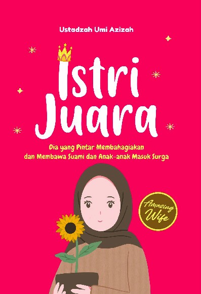 Istri Juara : Dia yang Pintar Membahagiakan dan Membawa Suami dan Anak-Anak Masuk Surga
